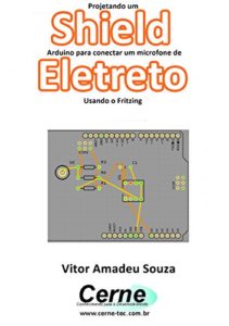 Baixar Projetando um Shield Arduino para conectar um microfone de Eletreto Usando o Fritzing pdf, epub, eBook