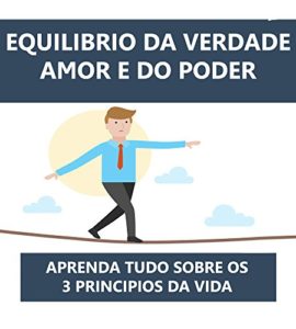 Baixar O Equilibrio da Verdade, Amor e do Poder: Os 3 Principios da Vida Para o Sucesso na sua Carreira pdf, epub, eBook